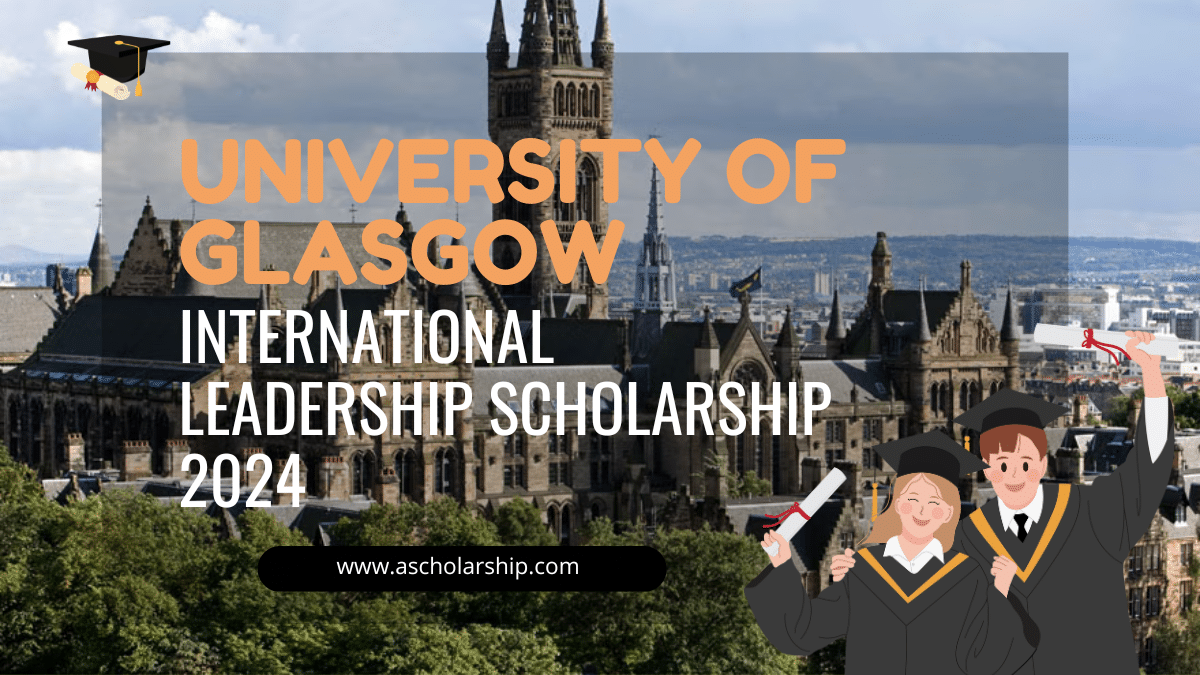 UNIVERSITY OF GLASGOW INTERNATIONAL LEADERSHIP SCHOLARSHIP 2024